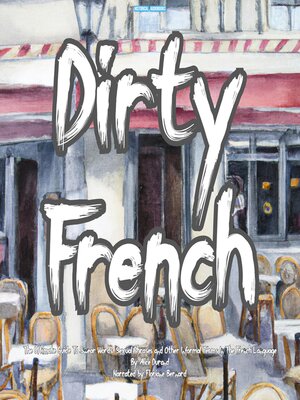 cover image of Dirty French--The Ultimate Guide to Swear Words, Sexual Phrases and Other Informal Terms In the French Language